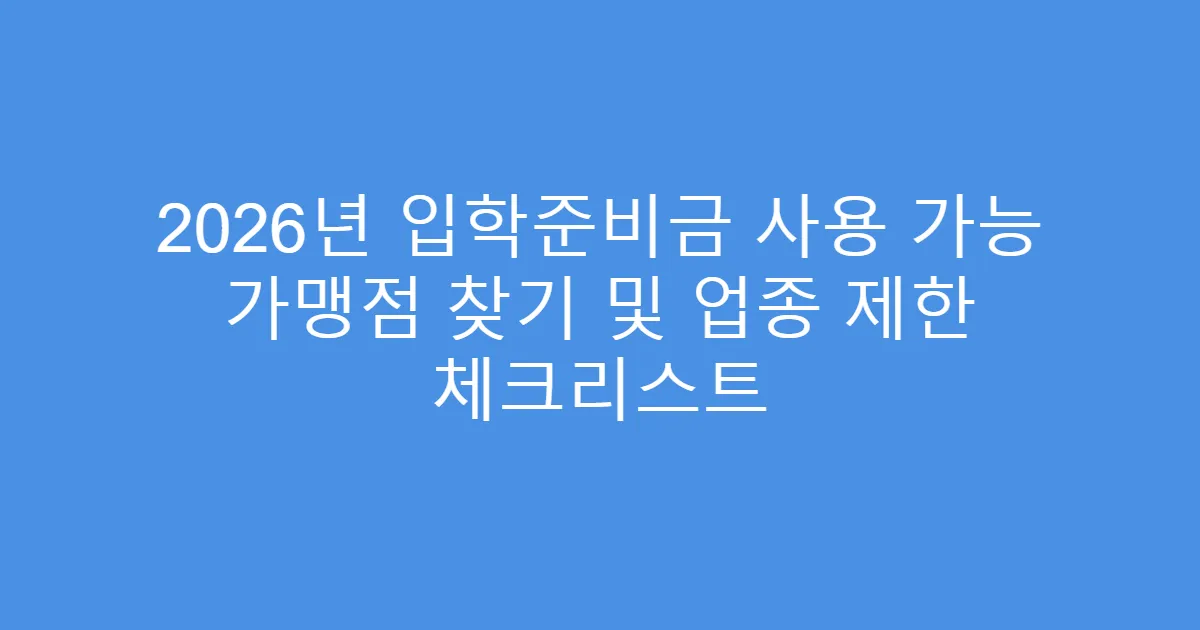 2026년 입학준비금 사용 가능 가맹점 찾기 및 업종 제한 체크리스트