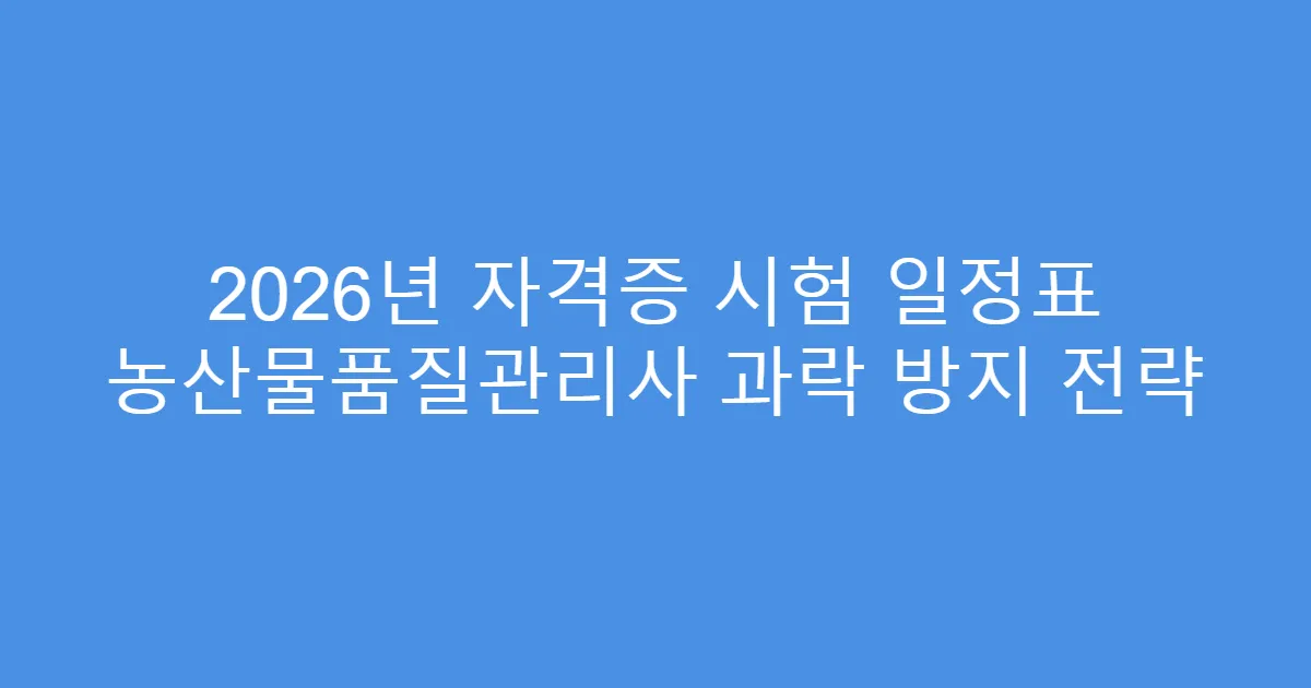 2026년 자격증 시험 일정표 농산물품질관리사 과락 방지 전략
