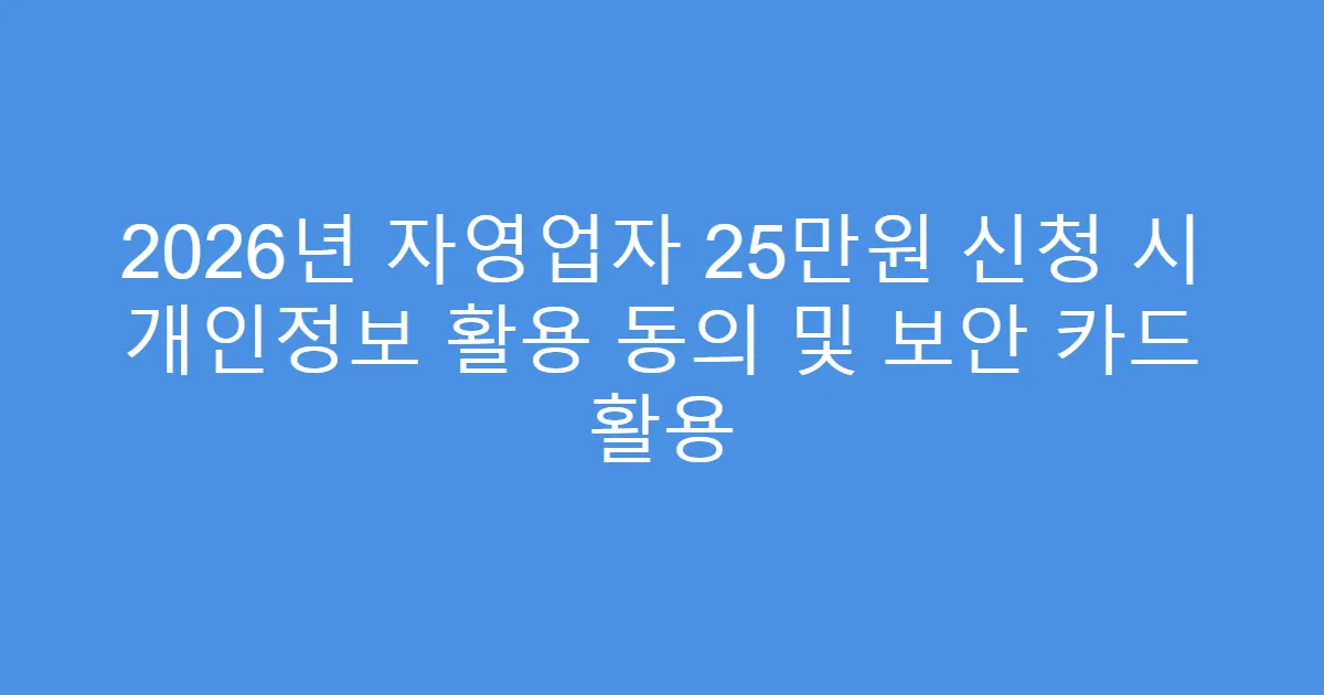 2026년 자영업자 25만원 신청 시 개인정보 활용 동의 및 보안 카드 활용