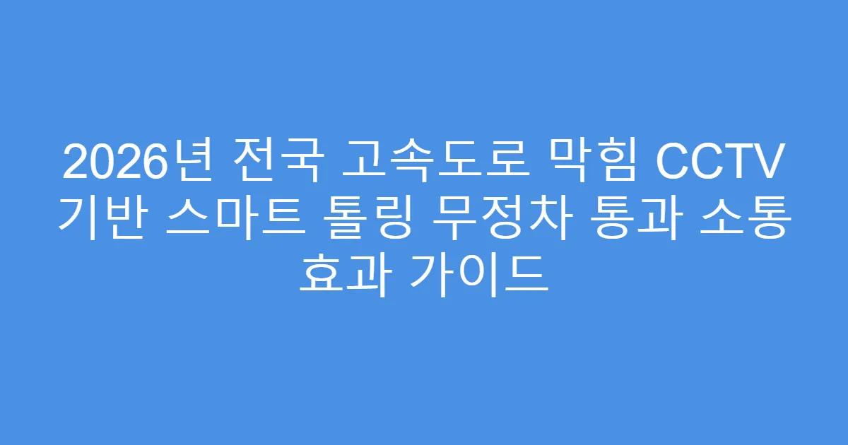 2026년 전국 고속도로 막힘 CCTV 기반 스마트 톨링 무정차 통과 소통 효과 가이드