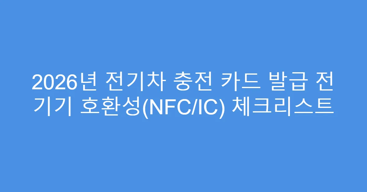 2026년 전기차 충전 카드 발급 전 기기 호환성(NFC/IC) 체크리스트