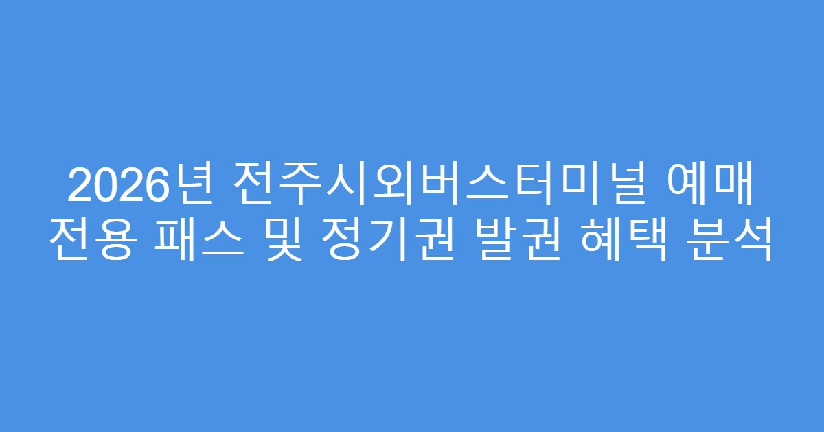 2026년 전주시외버스터미널 예매 전용 패스 및 정기권 발권 혜택 분석