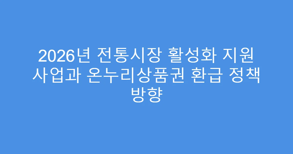 2026년 전통시장 활성화 지원 사업과 온누리상품권 환급 정책 방향