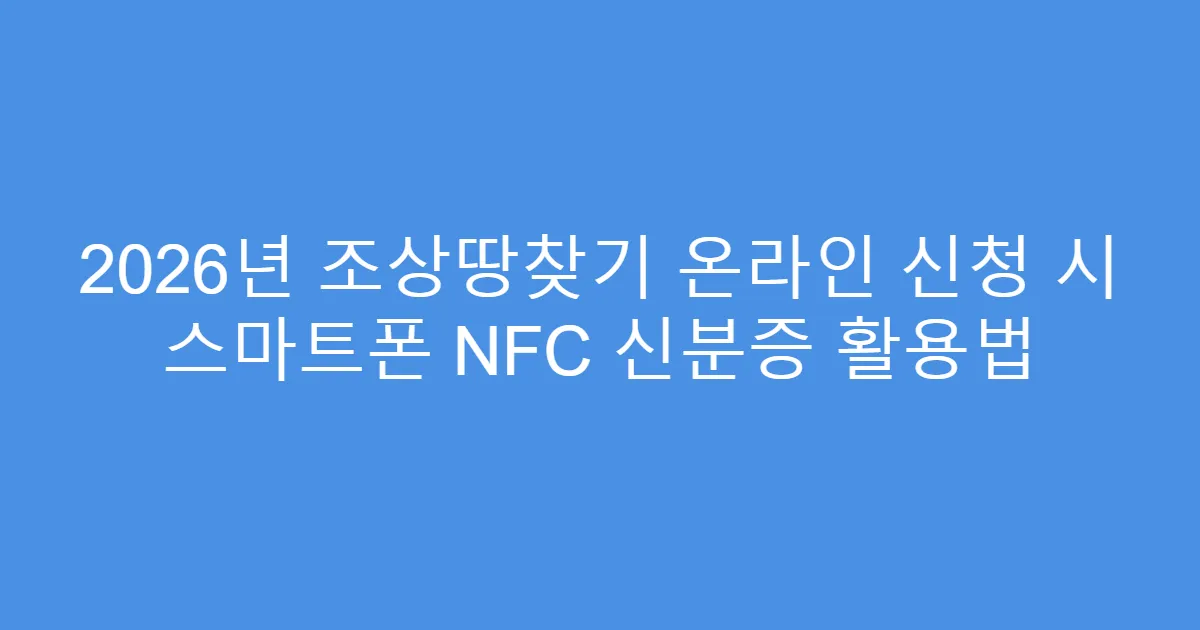 2026년 조상땅찾기 온라인 신청 시 스마트폰 NFC 신분증 활용법