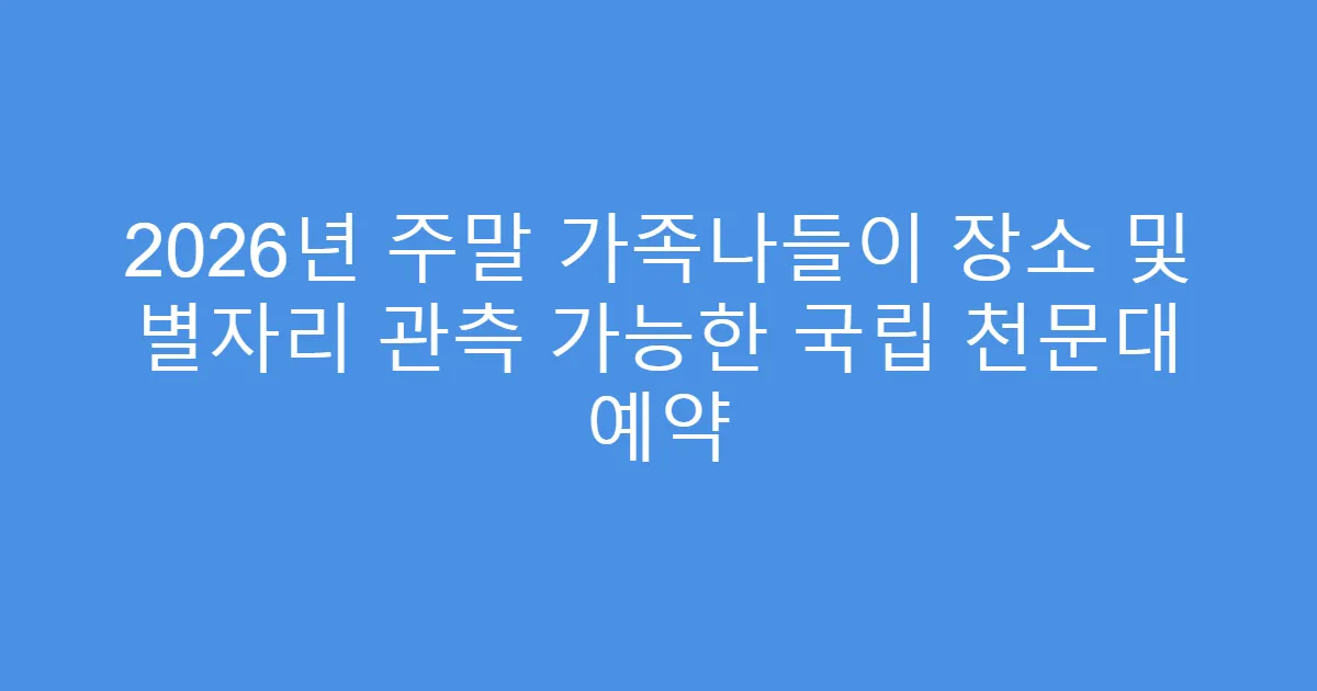 2026년 주말 가족나들이 장소 및 별자리 관측 가능한 국립 천문대 예약