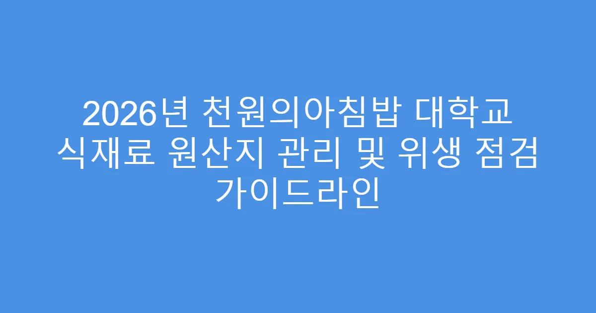 2026년 천원의아침밥 대학교 식재료 원산지 관리 및 위생 점검 가이드라인