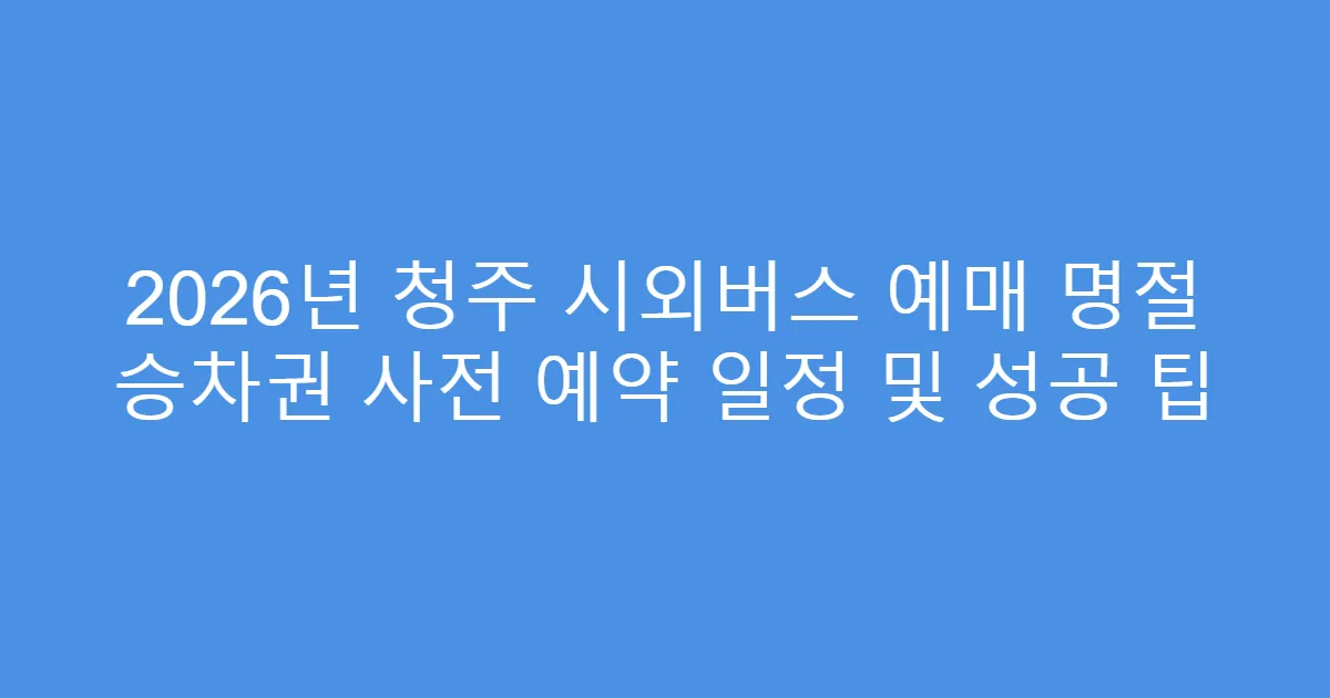 2026년 청주 시외버스 예매 명절 승차권 사전 예약 일정 및 성공 팁