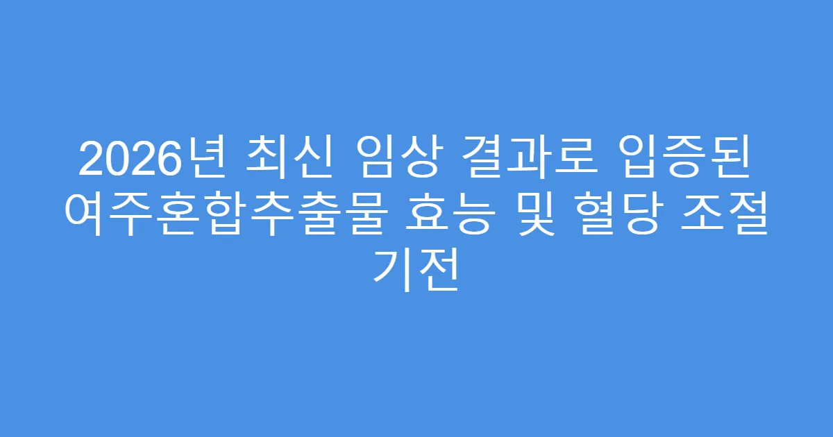 2026년 최신 임상 결과로 입증된 여주혼합추출물 효능 및 혈당 조절 기전