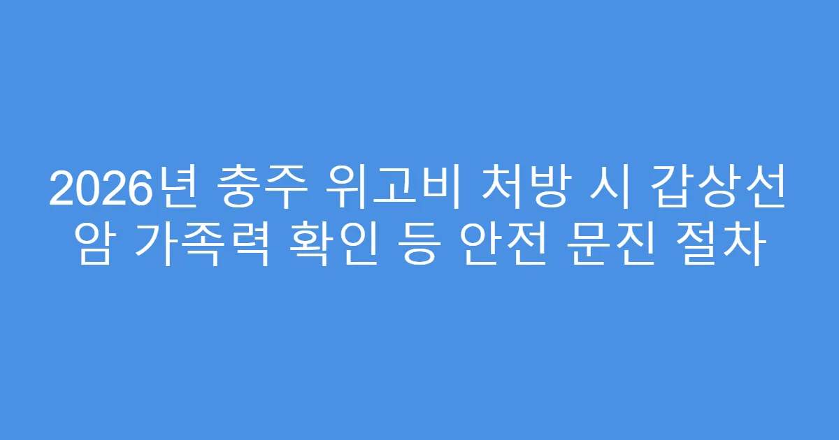 2026년 충주 위고비 처방 시 갑상선 암 가족력 확인 등 안전 문진 절차