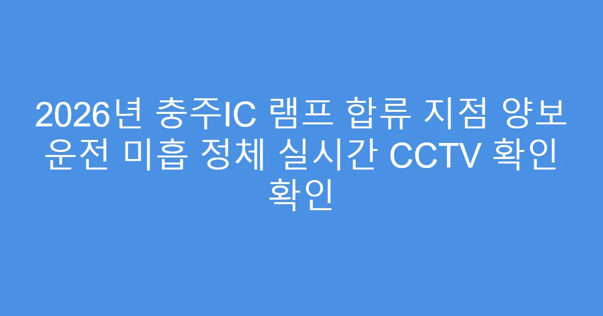 2026년 충주IC 램프 합류 지점 양보 운전 미흡 정체 실시간 CCTV 확인 확인