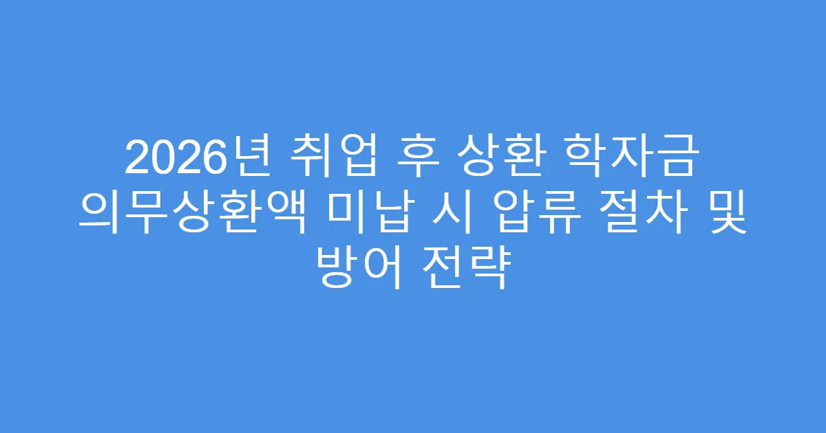 2026년 취업 후 상환 학자금 의무상환액 미납 시 압류 절차 및 방어 전략