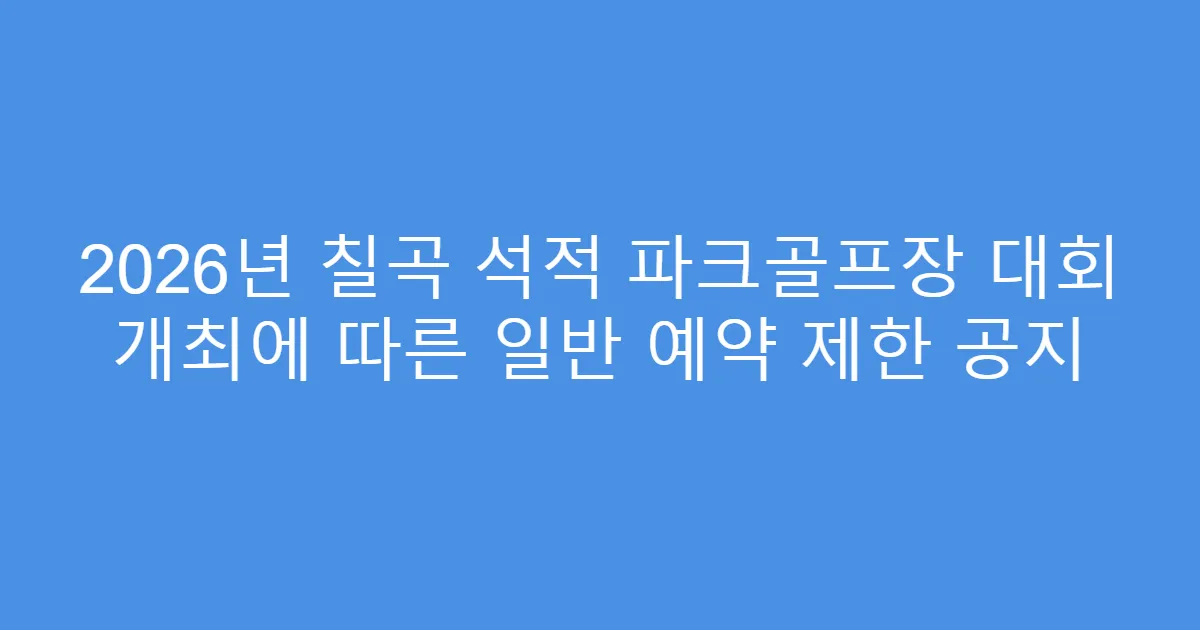 2026년 칠곡 석적 파크골프장 대회 개최에 따른 일반 예약 제한 공지