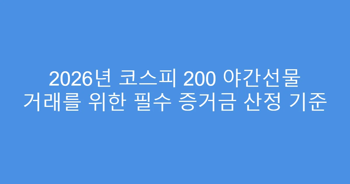 2026년 코스피 200 야간선물 거래를 위한 필수 증거금 산정 기준