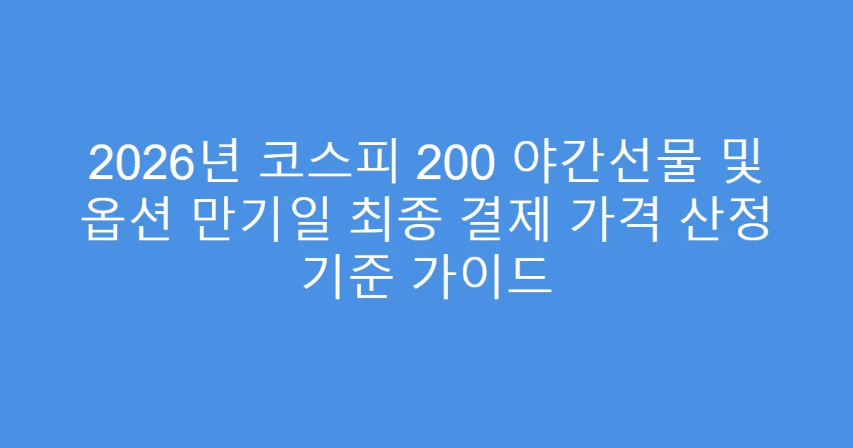 2026년 코스피 200 야간선물 및 옵션 만기일 최종 결제 가격 산정 기준 가이드