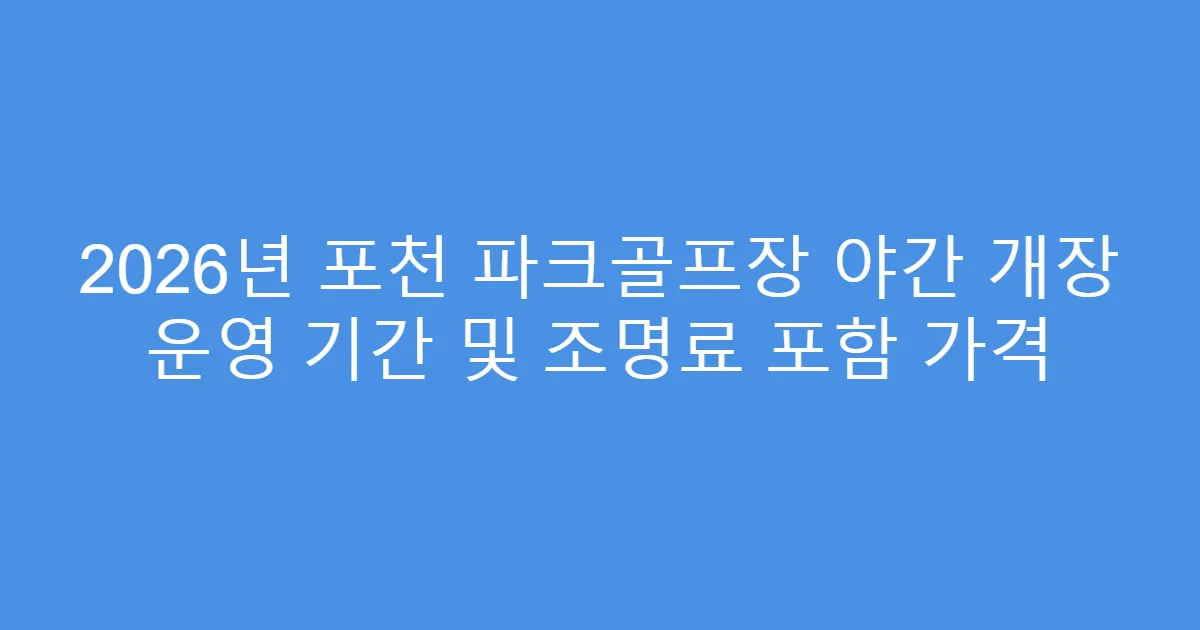 2026년 포천 파크골프장 야간 개장 운영 기간 및 조명료 포함 가격