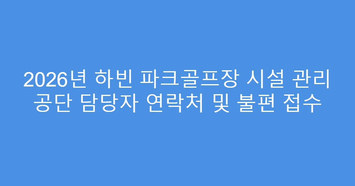 2026년 하빈 파크골프장 시설 관리 공단 담당자 연락처 및 불편 접수