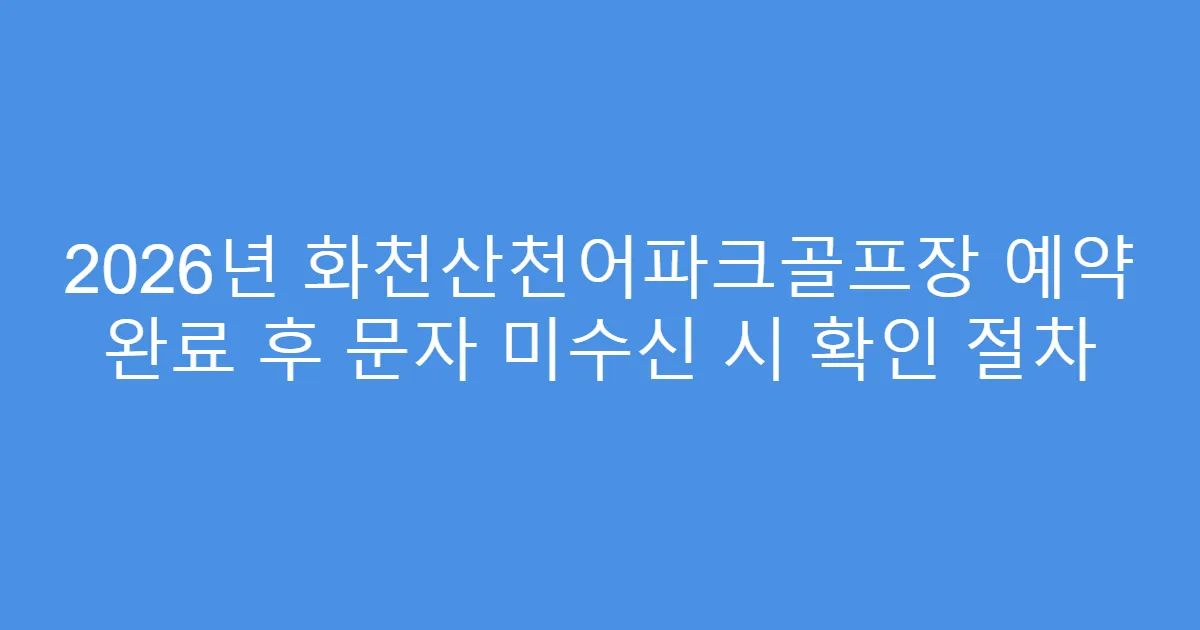 2026년 화천산천어파크골프장 예약 완료 후 문자 미수신 시 확인 절차