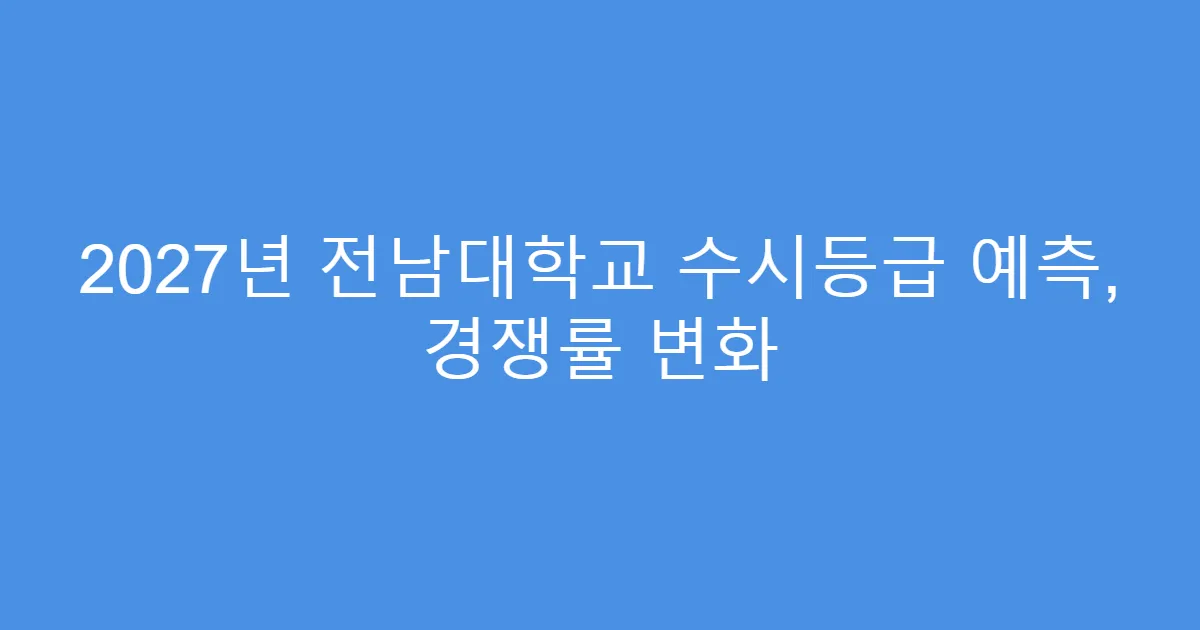 2027년 전남대학교 수시등급 예측, 경쟁률 변화