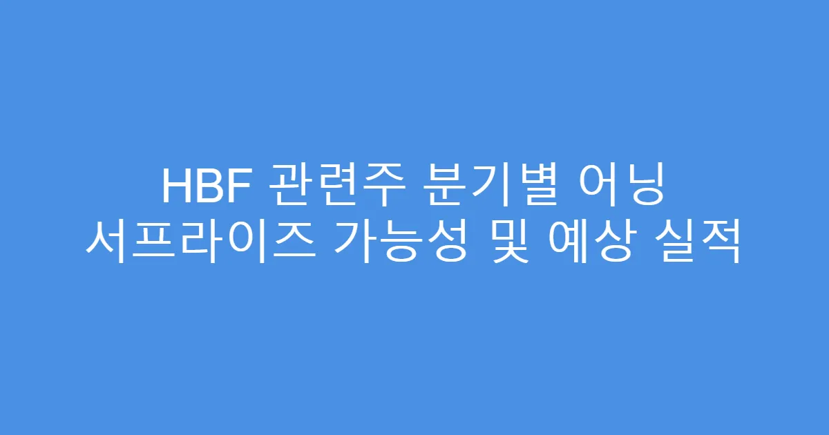 HBF 관련주 분기별 어닝 서프라이즈 가능성 및 예상 실적