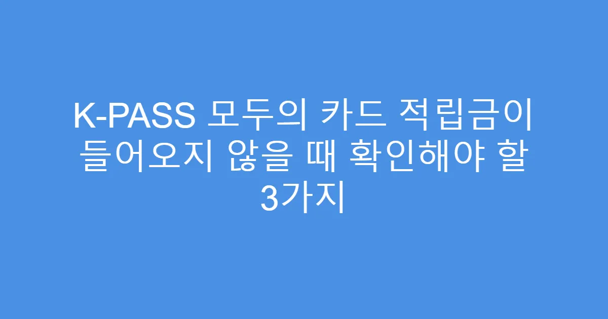 K-PASS 모두의 카드 적립금이 들어오지 않을 때 확인해야 할 3가지