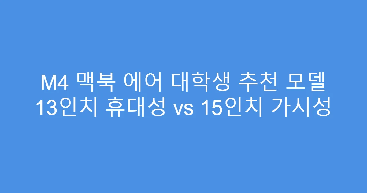 M4 맥북 에어 대학생 추천 모델 13인치 휴대성 vs 15인치 가시성