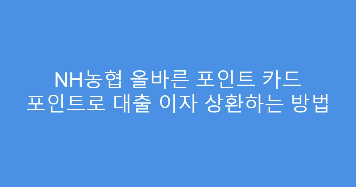 NH농협 올바른 포인트 카드 포인트로 대출 이자 상환하는 방법