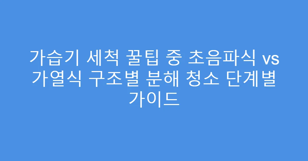가습기 세척 꿀팁 중 초음파식 vs 가열식 구조별 분해 청소 단계별 가이드