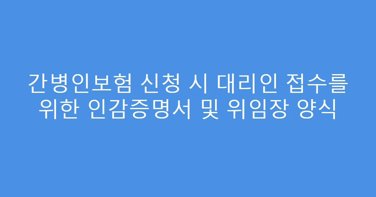 간병인보험 신청 시 대리인 접수를 위한 인감증명서 및 위임장 양식