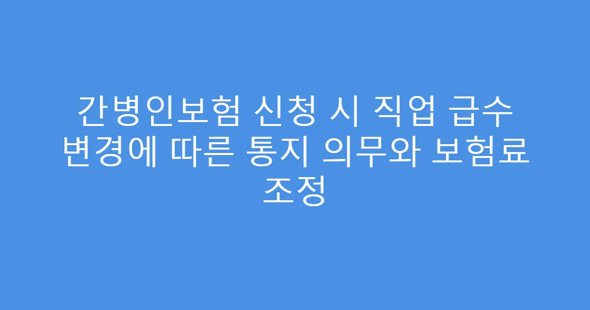 간병인보험 신청 시 직업 급수 변경에 따른 통지 의무와 보험료 조정