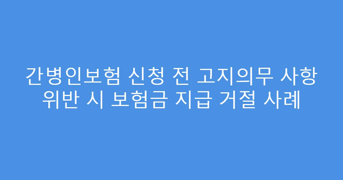 간병인보험 신청 전 고지의무 사항 위반 시 보험금 지급 거절 사례