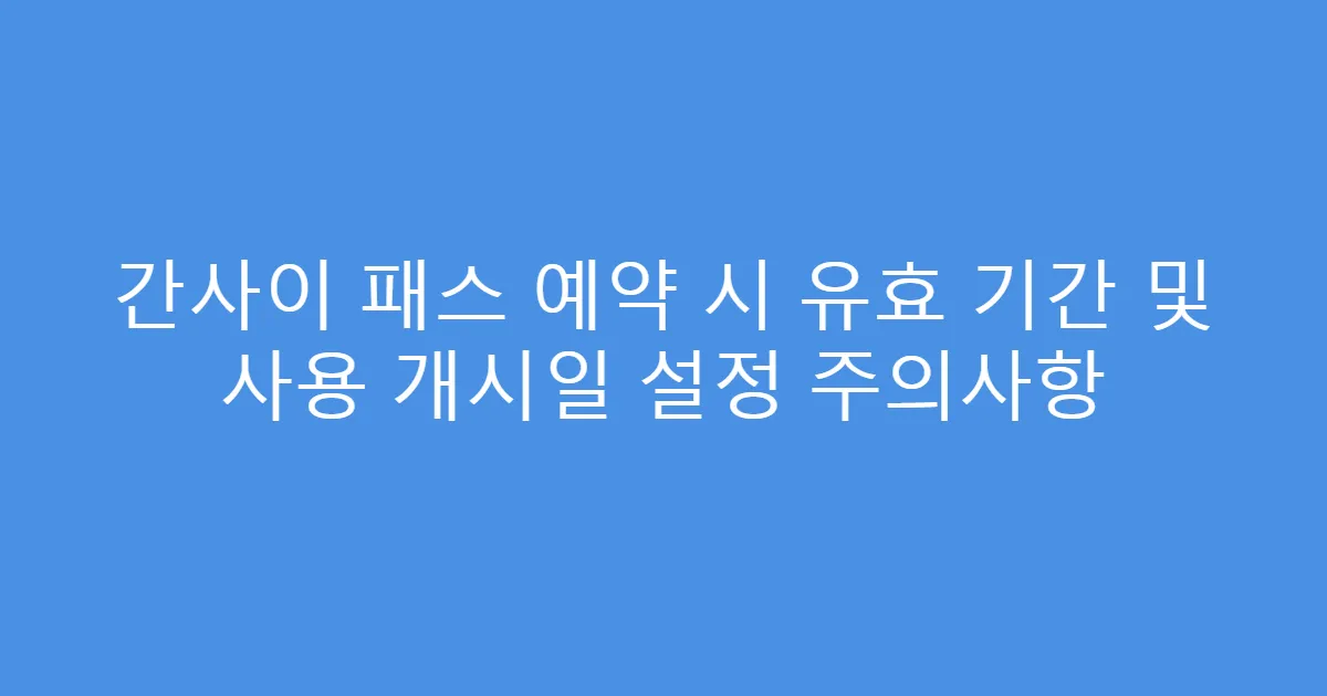 간사이 패스 예약 시 유효 기간 및 사용 개시일 설정 주의사항