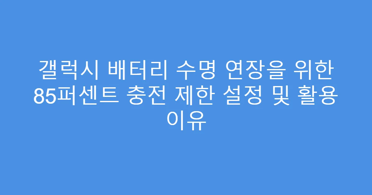 갤럭시 배터리 수명 연장을 위한 85퍼센트 충전 제한 설정 및 활용 이유