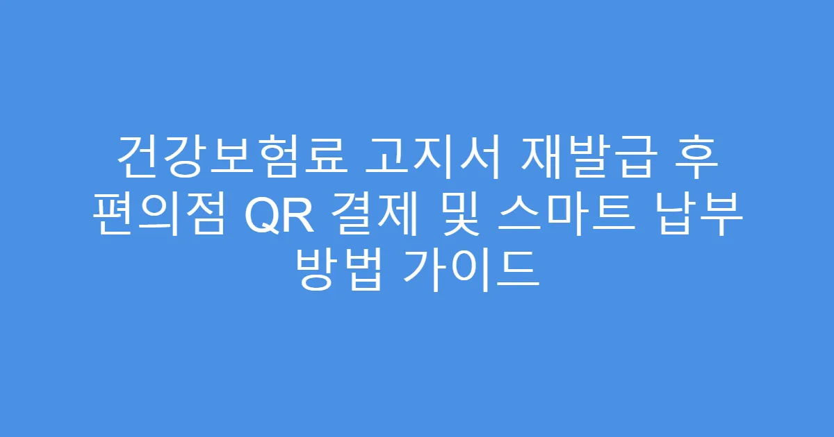 건강보험료 고지서 재발급 후 편의점 QR 결제 및 스마트 납부 방법 가이드