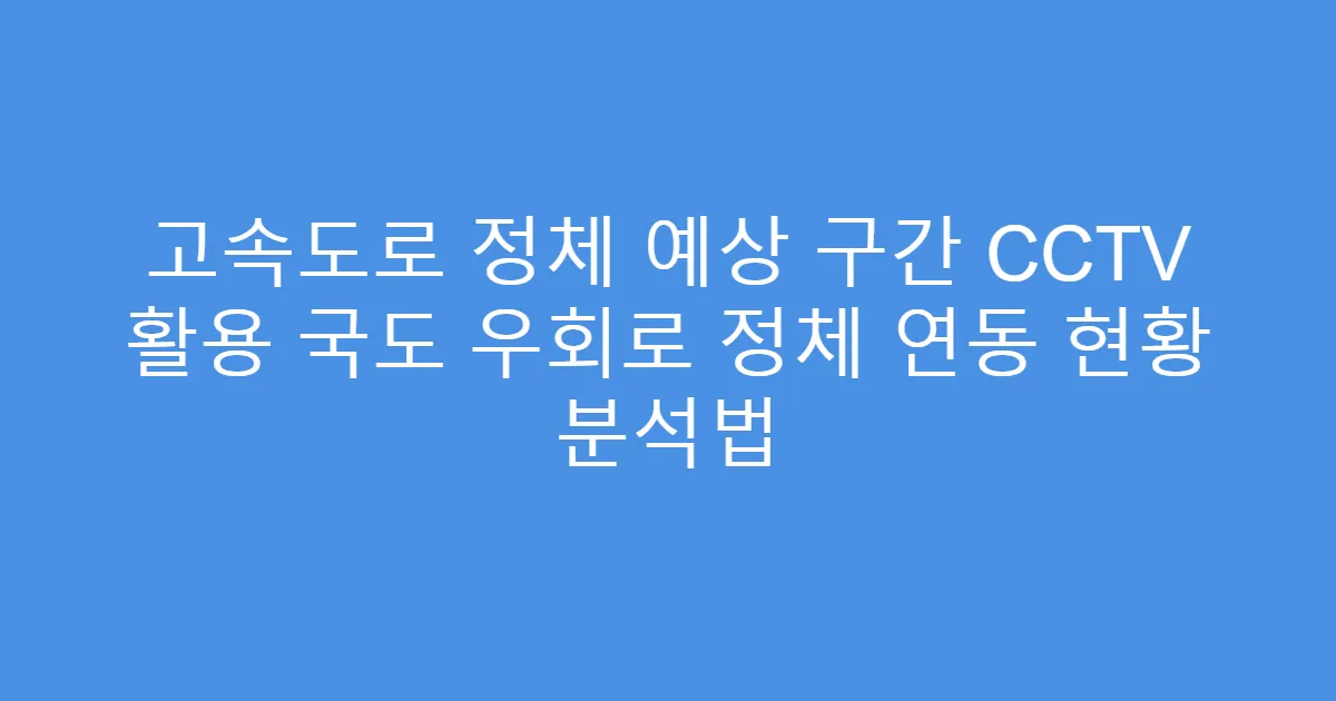 고속도로 정체 예상 구간 CCTV 활용 국도 우회로 정체 연동 현황 분석법