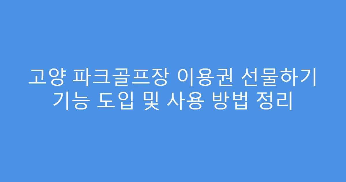 고양 파크골프장 이용권 선물하기 기능 도입 및 사용 방법 정리