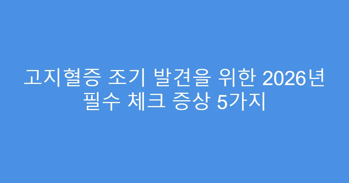 고지혈증 조기 발견을 위한 2026년 필수 체크 증상 5가지