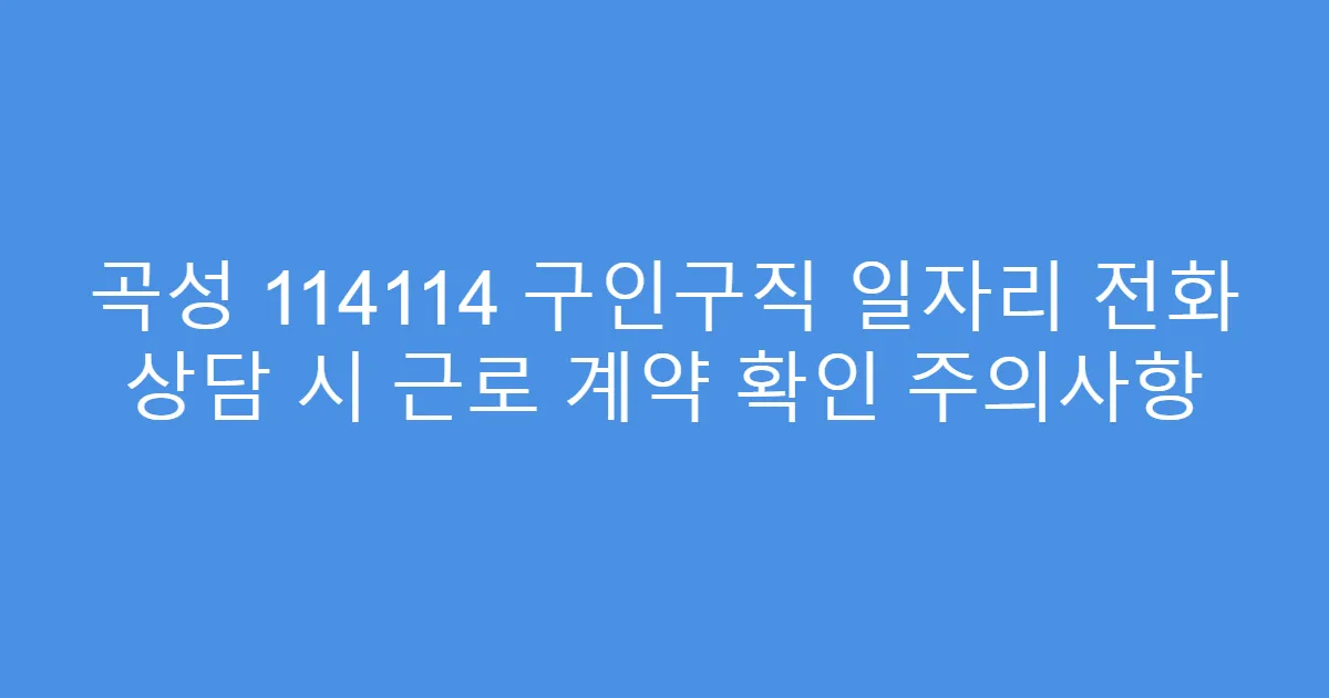 곡성 114114 구인구직 일자리 전화 상담 시 근로 계약 확인 주의사항