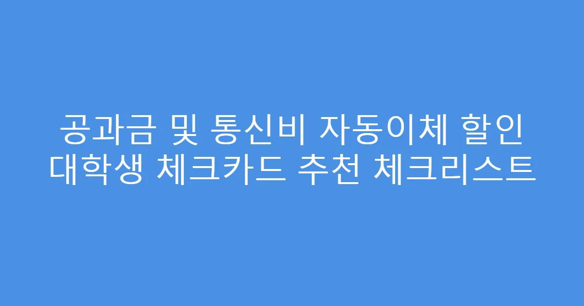 공과금 및 통신비 자동이체 할인 대학생 체크카드 추천 체크리스트
