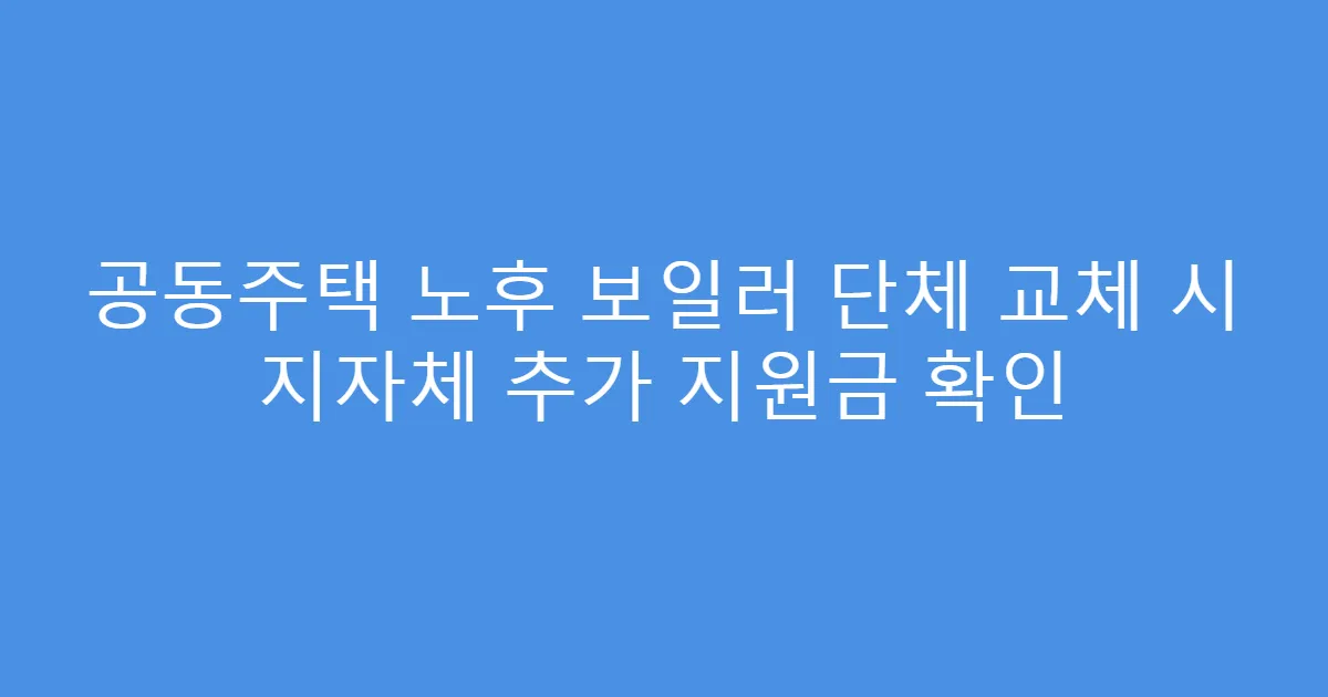 공동주택 노후 보일러 단체 교체 시 지자체 추가 지원금 확인