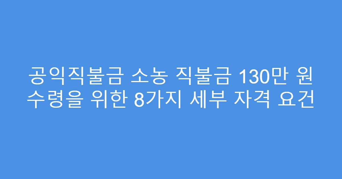 공익직불금 소농 직불금 130만 원 수령을 위한 8가지 세부 자격 요건
