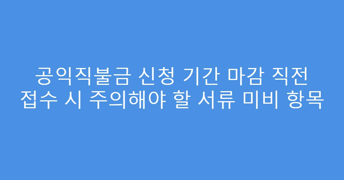 공익직불금 신청 기간 마감 직전 접수 시 주의해야 할 서류 미비 항목