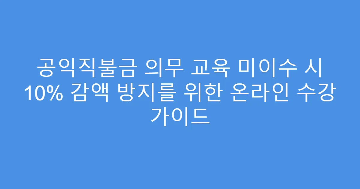 공익직불금 의무 교육 미이수 시 10% 감액 방지를 위한 온라인 수강 가이드