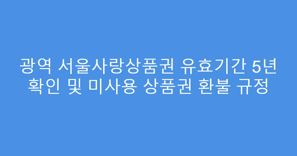 광역 서울사랑상품권 유효기간 5년 확인 및 미사용 상품권 환불 규정