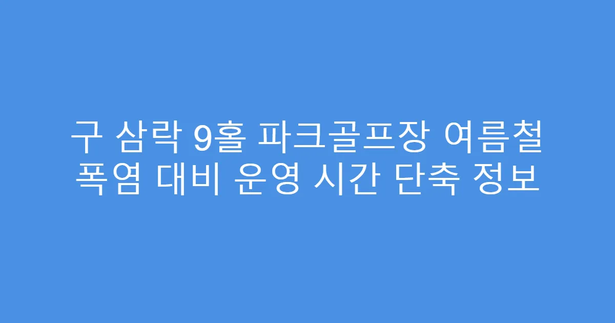 구 삼락 9홀 파크골프장 여름철 폭염 대비 운영 시간 단축 정보