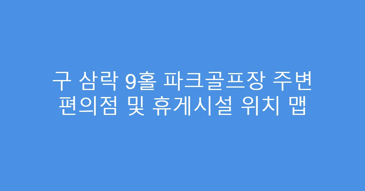 구 삼락 9홀 파크골프장 주변 편의점 및 휴게시설 위치 맵