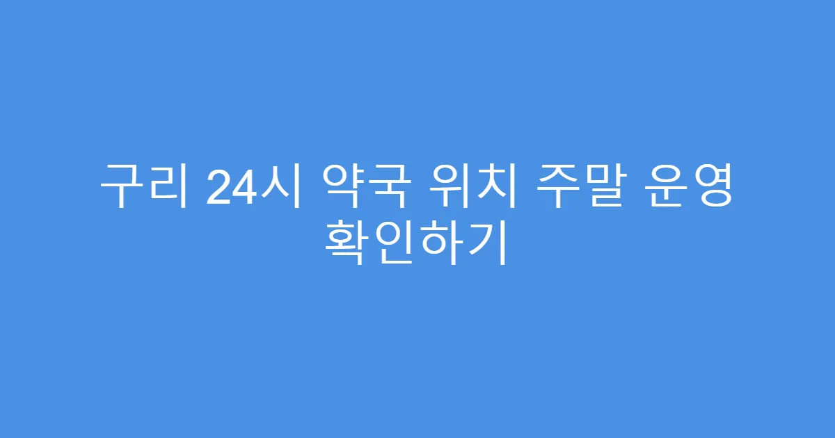 구리 24시 약국 위치 주말 운영 확인하기