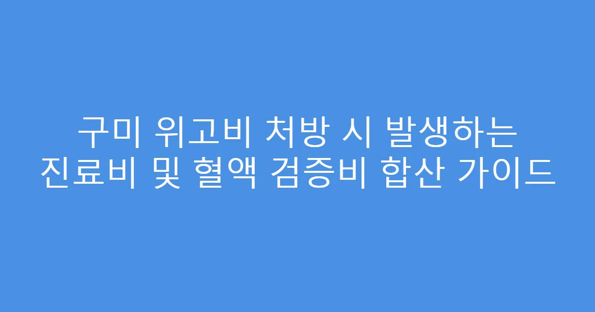 구미 위고비 처방 시 발생하는 진료비 및 혈액 검증비 합산 가이드