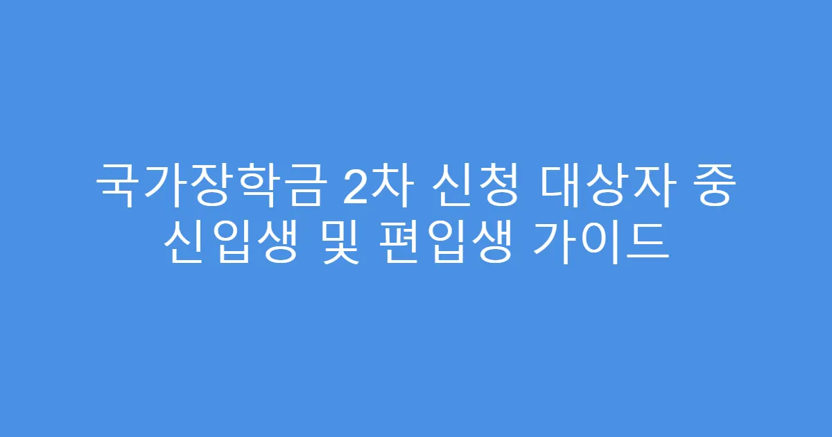 국가장학금 2차 신청 대상자 중 신입생 및 편입생 가이드