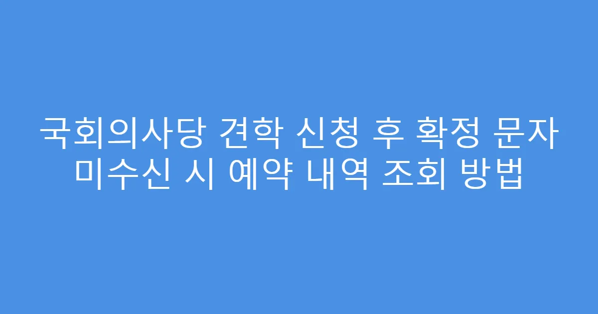 국회의사당 견학 신청 후 확정 문자 미수신 시 예약 내역 조회 방법