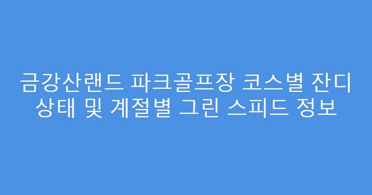 금강산랜드 파크골프장 코스별 잔디 상태 및 계절별 그린 스피드 정보